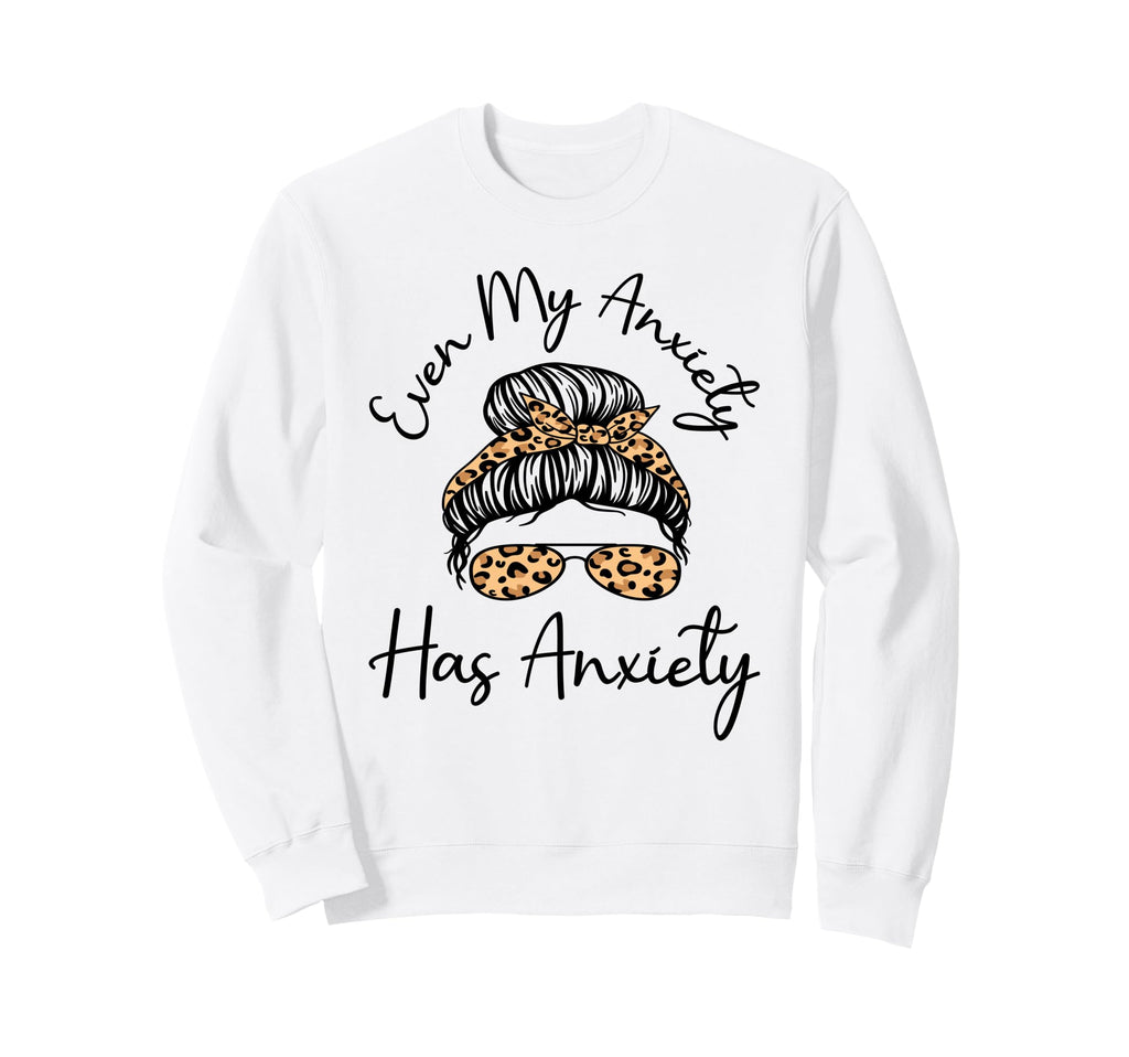 Even My Anxiety Has Anxiety Funny Sweatshirt - Streetwear Style Unisex - T-Shirt, Sweatshirt, Hoodie