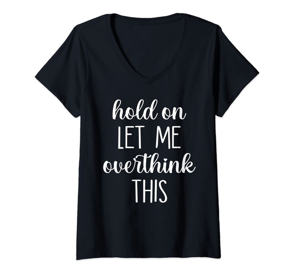Womens Hold Let Me Overthink This V Neck T-Shirt - Unique Graphic Unisex - T-Shirt, Sweatshirt, Hoodie