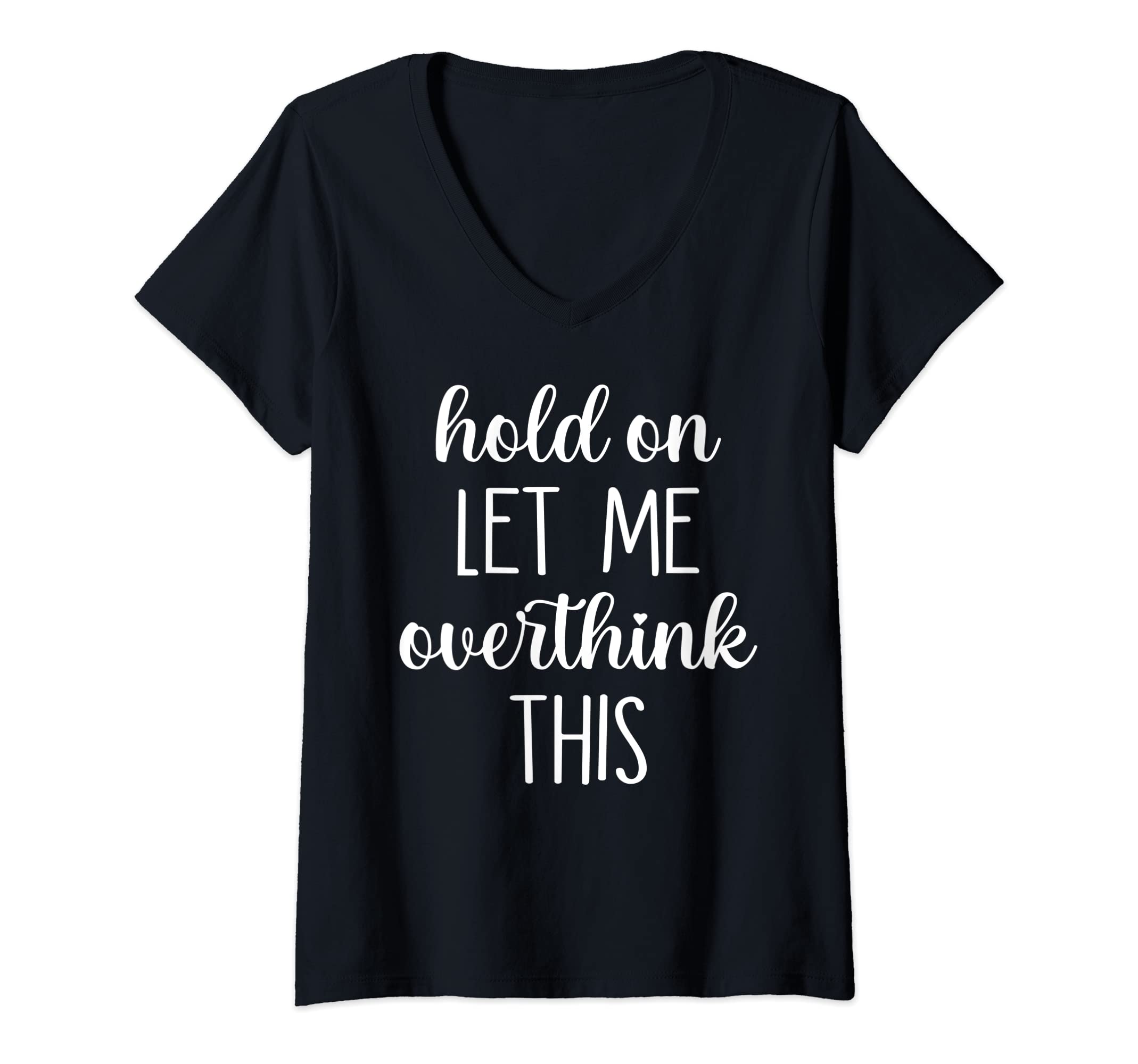 Womens Hold Let Me Overthink This V Neck T-Shirt - Unique Graphic Unisex - T-Shirt, Sweatshirt, Hoodie