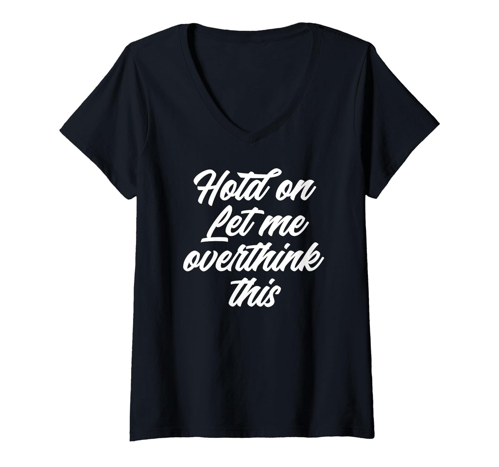Womens Hold Let Me Overthink This Funny T-Shirt - Trendy Graphic Unisex - T-Shirt, Sweatshirt, Hoodie
