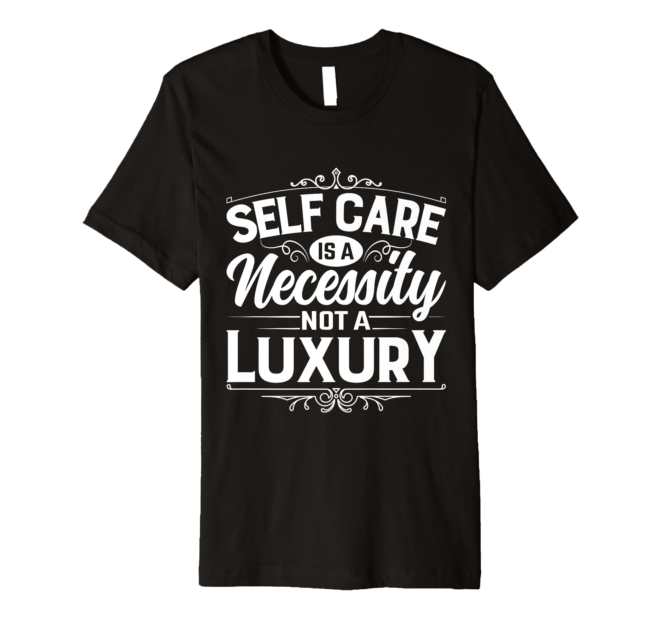 Self Care Is Necessity Not Luxury T-Shirt - Fun Novelty Design for Adults - T-Shirt, Sweatshirt, Hoodie