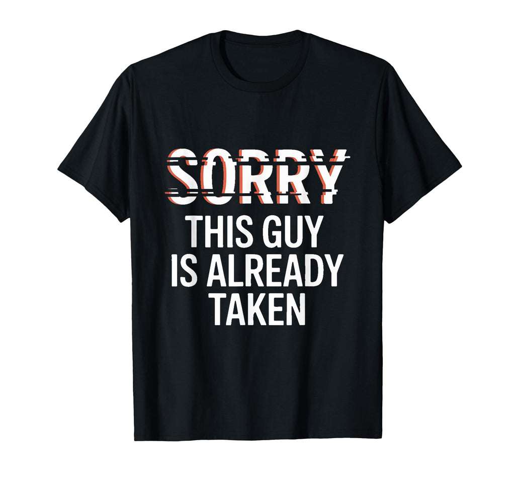 Sorry This Guy Is Already Taken T-Shirt - Casual Everyday Wear Unisex - T-Shirt, Sweatshirt, Hoodie