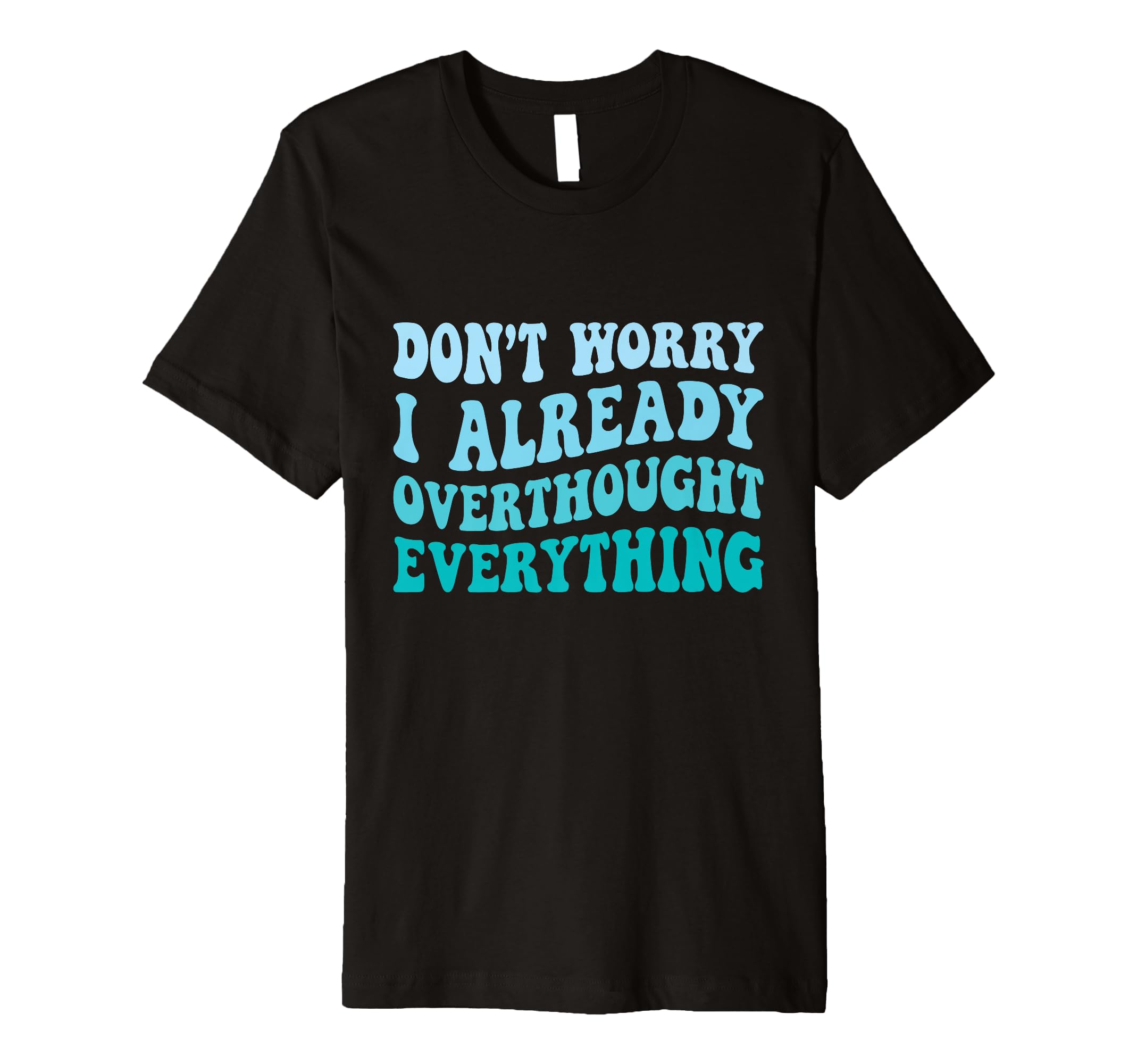 Dont Worry I Already Overthought T-Shirt - Graphic Print for Adults - T-Shirt, Sweatshirt, Hoodie