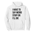 I Have To Say Weird Stuff Or Ill Die Hoodie - Aesthetic Graphic for Adults - T-Shirt, Sweatshirt, Hoodie