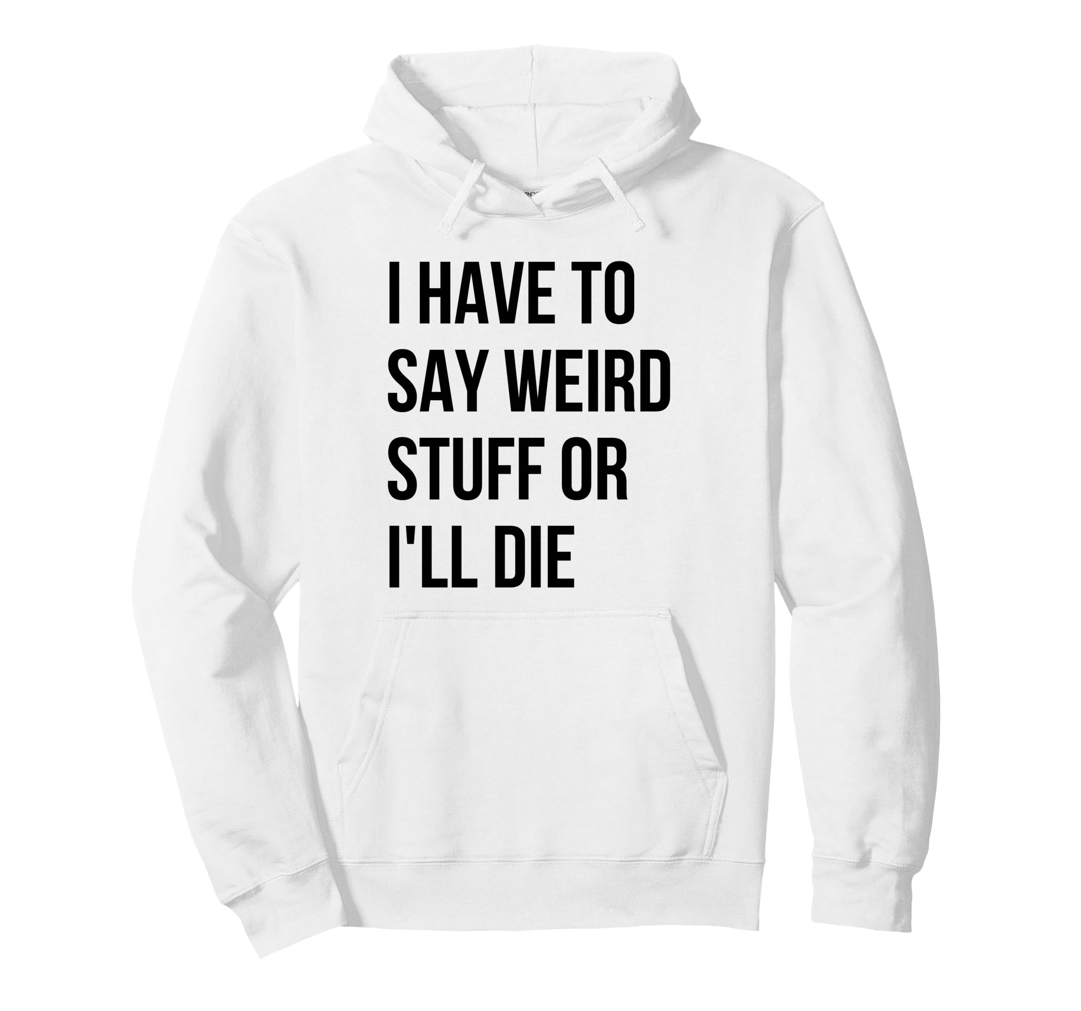 I Have To Say Weird Stuff Or Ill Die Hoodie - Aesthetic Graphic for Adults - T-Shirt, Sweatshirt, Hoodie