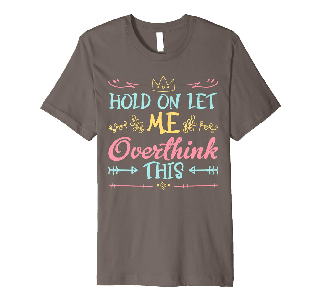Hold Let Me Overthink This Anxiety T-Shirt - Novelty Apparel Unisex - T-Shirt, Sweatshirt, Hoodie