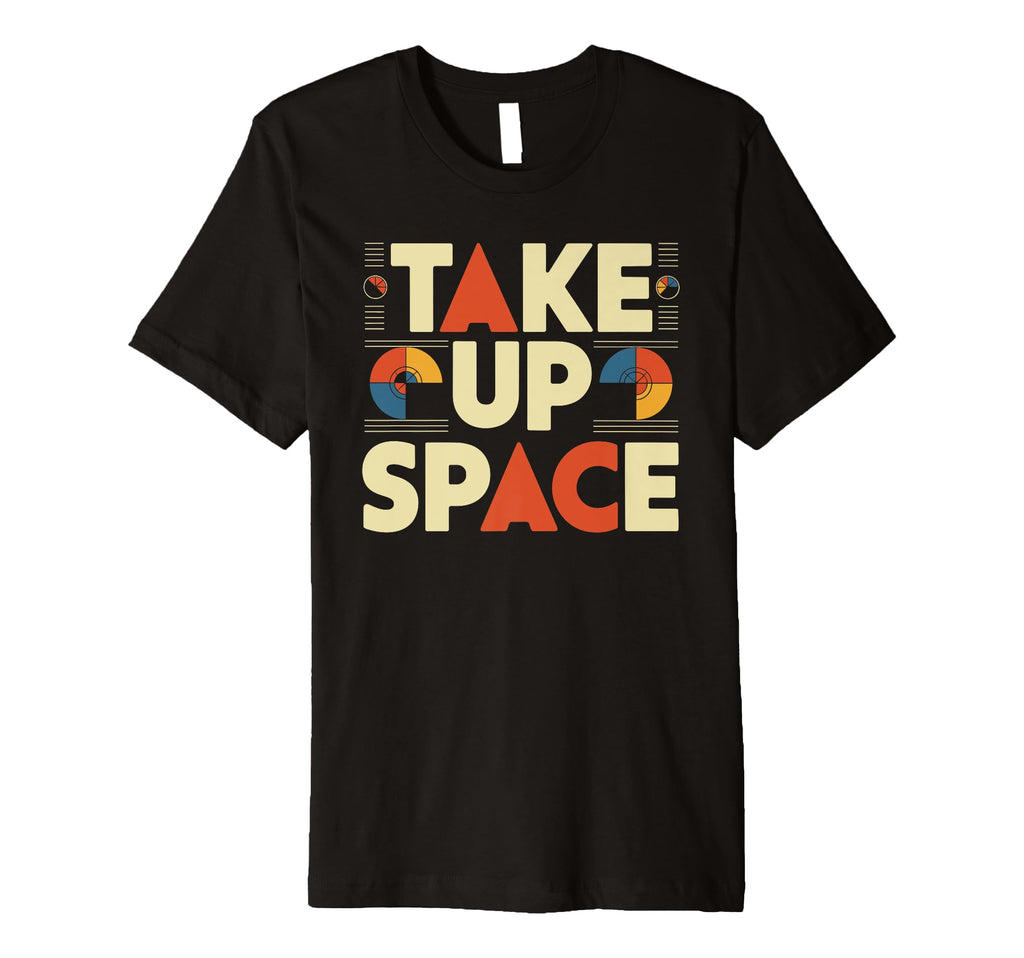 Take Up Space Empowerment T-Shirt - Casual Everyday Wear Men Women - T-Shirt, Sweatshirt, Hoodie