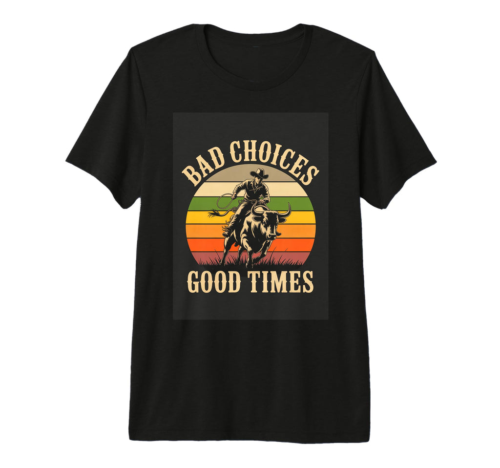 Bad Choices Good Times Rodeo Cowboy T-Shirt - Fun Novelty Design Unisex - T-Shirt, Sweatshirt, Hoodie