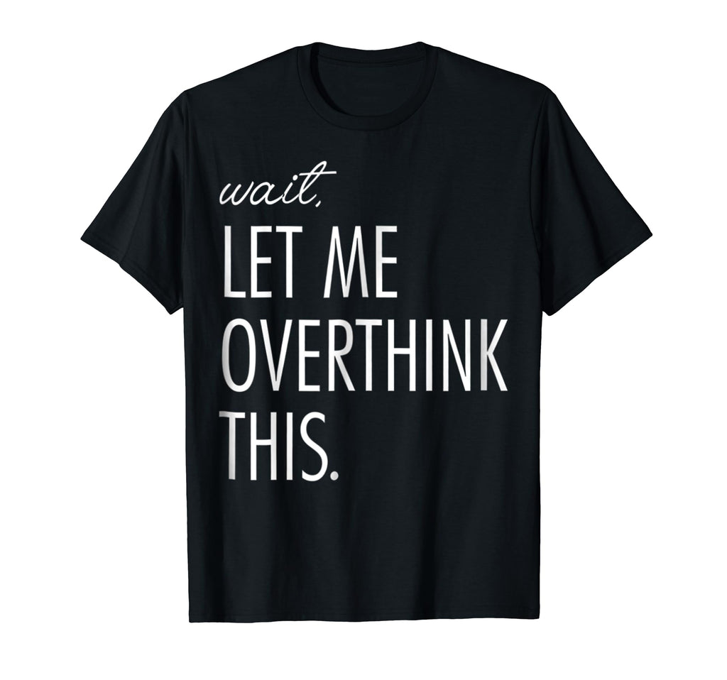 Overthinking Wait Let Me Overthink T-Shirt - Aesthetic Graphic Men Women - T-Shirt, Sweatshirt, Hoodie