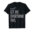 Overthinking Wait Let Me Overthink T-Shirt - Aesthetic Graphic Men Women - T-Shirt, Sweatshirt, Hoodie