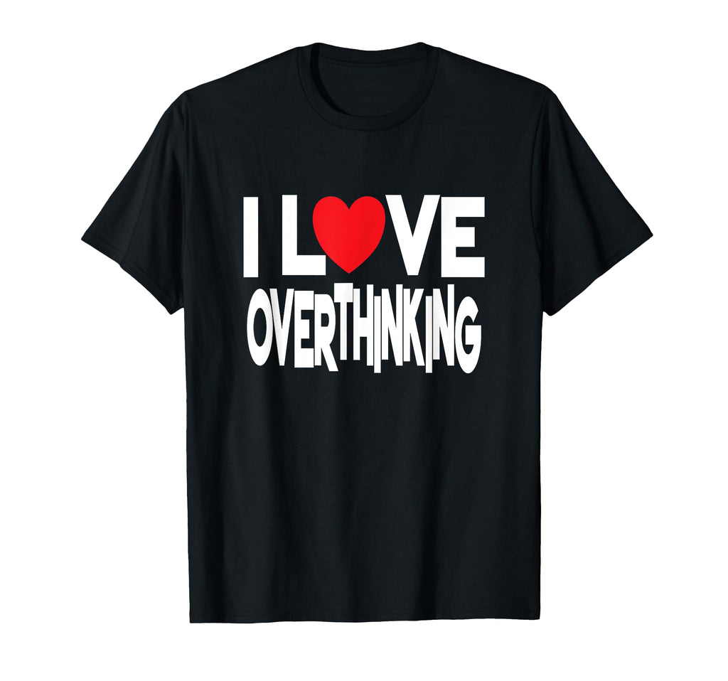 I Love Overthinking Overthinker T-Shirt - Casual Everyday Wear for Adults - T-Shirt, Sweatshirt, Hoodie