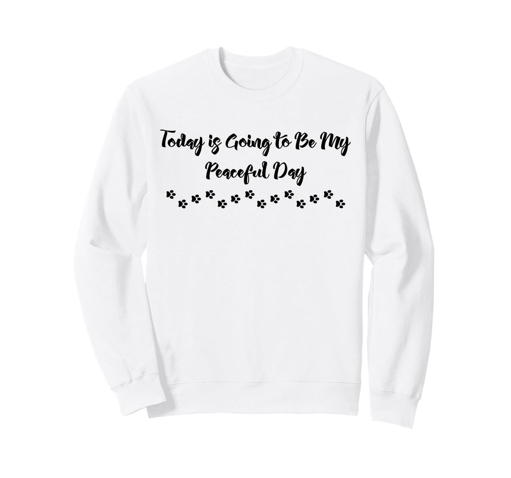 Today Is Going To Be My Peaceful Sweatshirt - Fun Novelty Design Men Women - T-Shirt, Sweatshirt, Hoodie