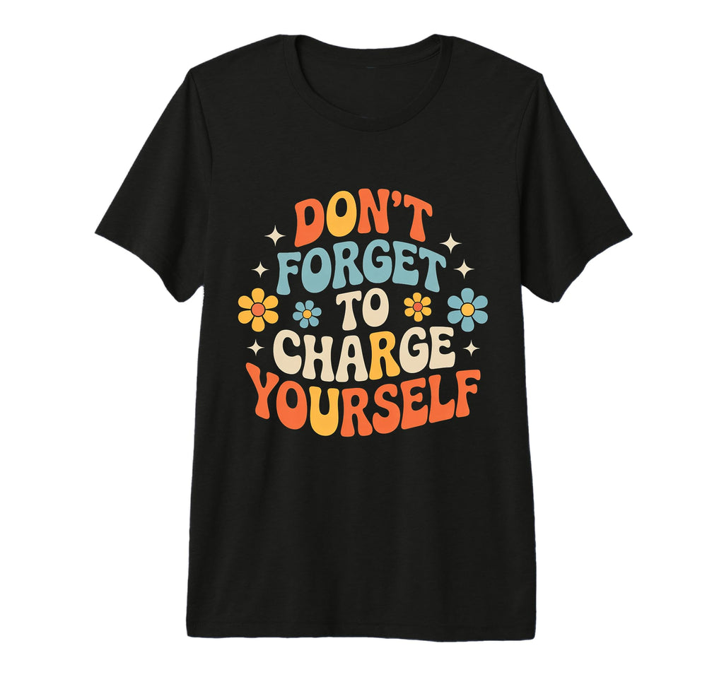 Dont Forget To Charge Yourself Self T-Shirt - Novelty Apparel for Adults - T-Shirt, Sweatshirt, Hoodie