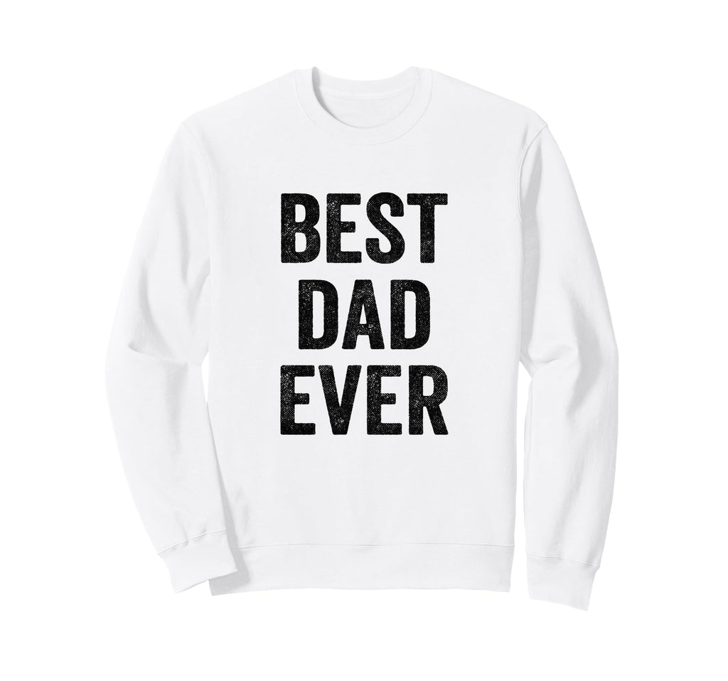 Funny Fathers Day Best Dad Ever Sweatshirt - Fun Novelty Design Men Women - T-Shirt, Sweatshirt, Hoodie