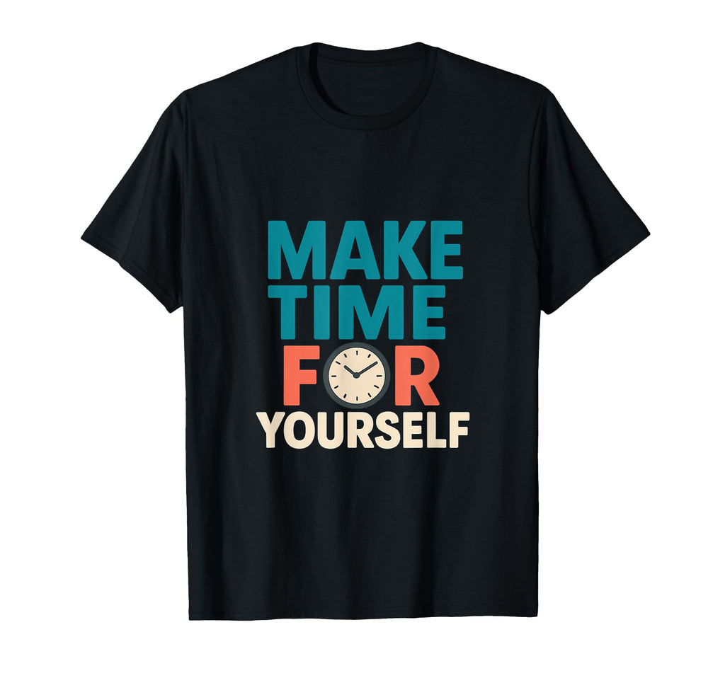 Make Time Yourself Mental Health Self T-Shirt - Fun Novelty Design Unisex - T-Shirt, Sweatshirt, Hoodie