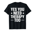 Yes You Need Therapy Too T-Shirt - Minimalist Print for Adults - T-Shirt, Sweatshirt, Hoodie