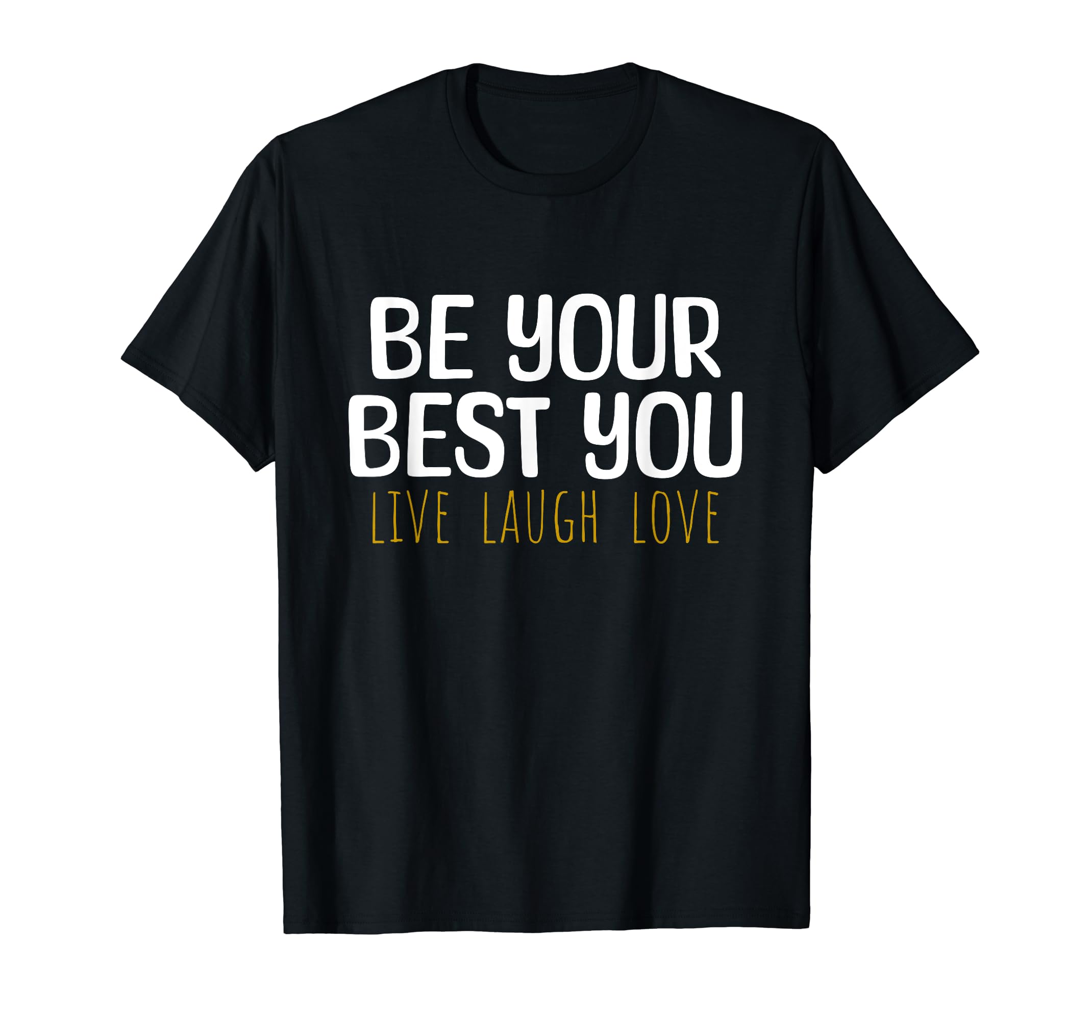 Be Your Best You Live Laugh Love Positive T-Shirt - Graphic Print Unisex - T-Shirt, Sweatshirt, Hoodie