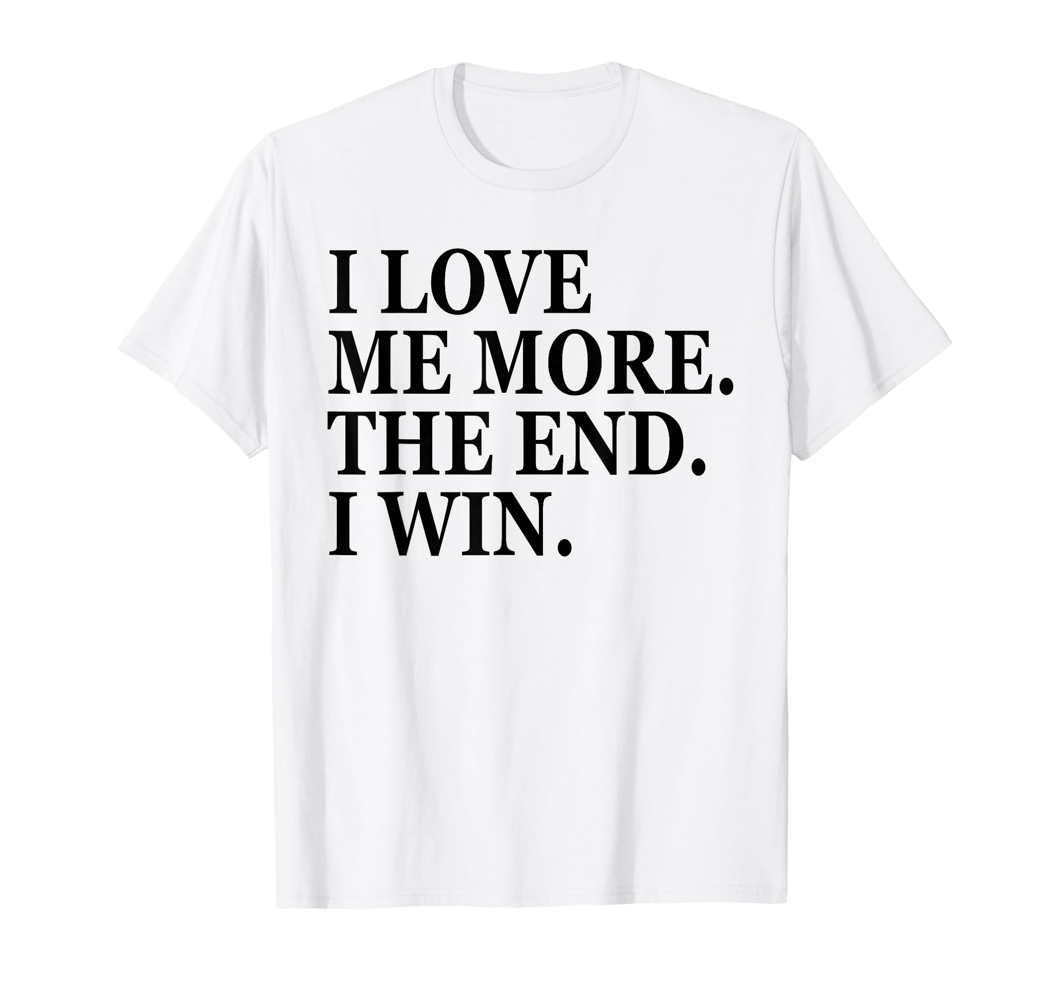 I Love Me More I Win End Funny Self T-Shirt - Novelty Apparel Men Women - T-Shirt, Sweatshirt, Hoodie