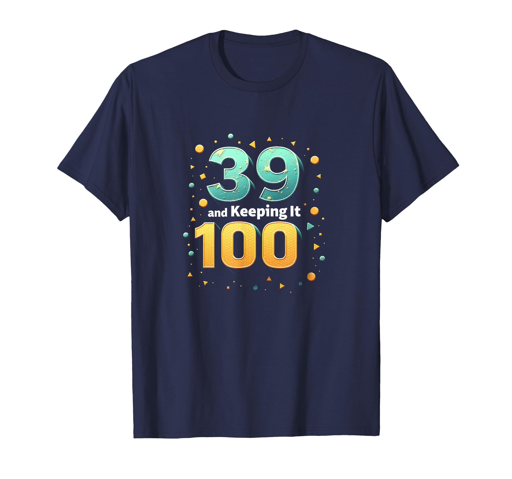 39 And Keeping It 100 Birthday Gift T-Shirt - Novelty Apparel Men Women - T-Shirt, Sweatshirt, Hoodie