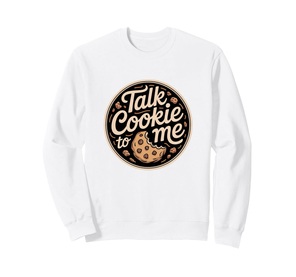 Talk Cookie To Me Funny Baking Sweatshirt - Streetwear Style Unisex - T-Shirt, Sweatshirt, Hoodie