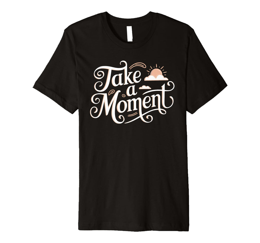 Take Moment Inspirational T-Shirt - Minimalist Print for Adults - T-Shirt, Sweatshirt, Hoodie