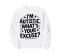 Im Autistic Whats Your Excuse Sweatshirt - Novelty Apparel Unisex - T-Shirt, Sweatshirt, Hoodie