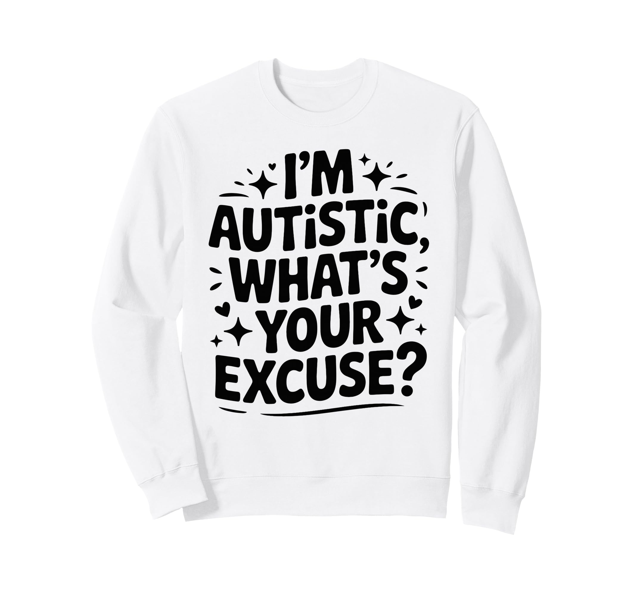 Im Autistic Whats Your Excuse Sweatshirt - Novelty Apparel Unisex - T-Shirt, Sweatshirt, Hoodie