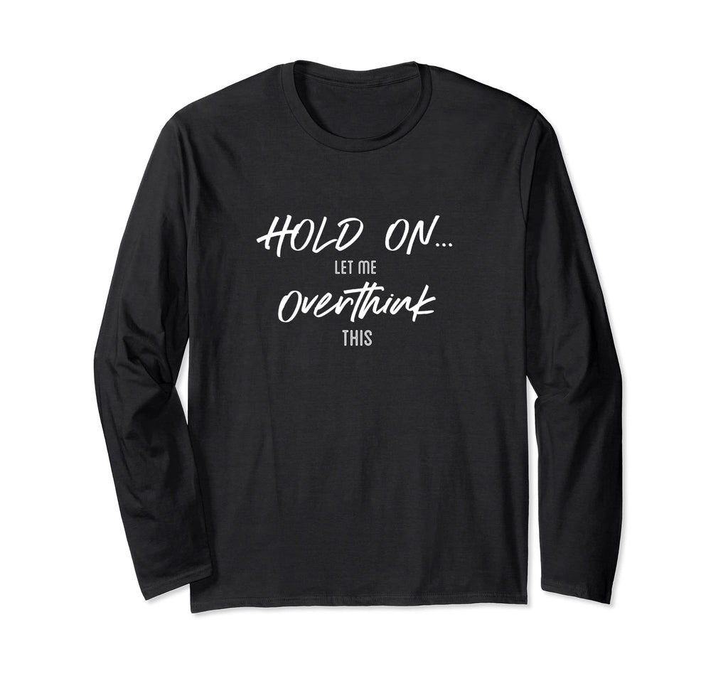 Hold Let Me Overthink This Quotes T-Shirt - Custom Art Print Unisex - T-Shirt, Sweatshirt, Hoodie