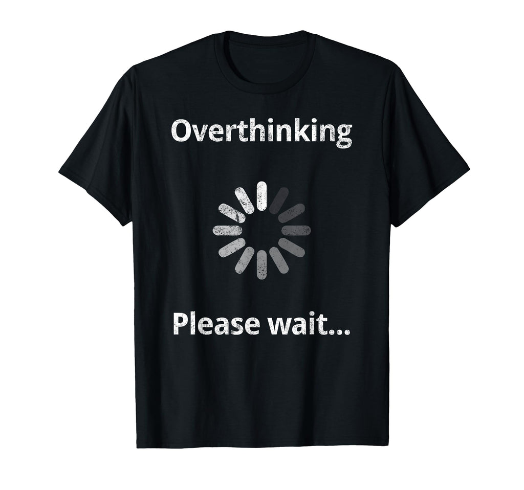 Overthinking Please Wait Overthinker T-Shirt - Unique Graphic Men Women - T-Shirt, Sweatshirt, Hoodie