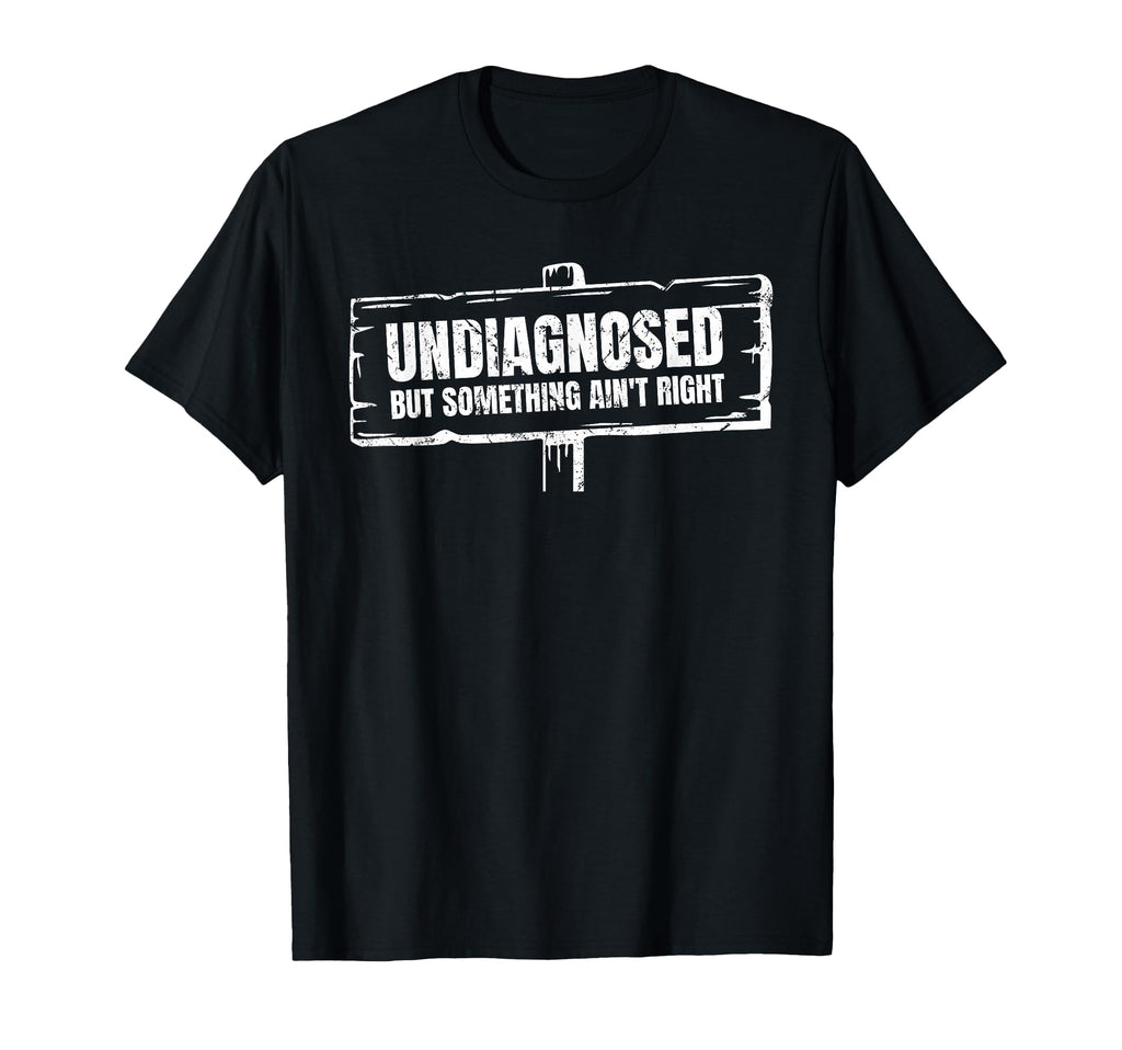 Undiagnosed But Something Aint Right T-Shirt - Fun Novelty Design Unisex - T-Shirt, Sweatshirt, Hoodie
