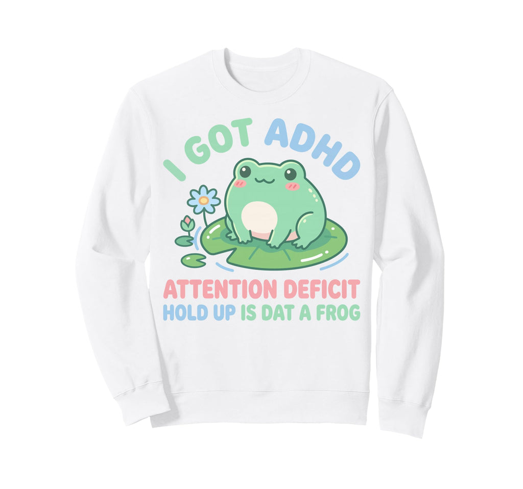 I Got Adhd Attention Deficit Hold Sweatshirt - Novelty Apparel Men Women - T-Shirt, Sweatshirt, Hoodie
