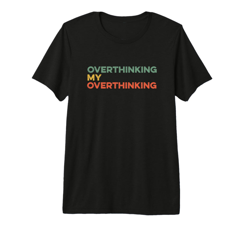 Overthinking My Overthinking Funny T-Shirt - Graphic Print Men Women - T-Shirt, Sweatshirt, Hoodie