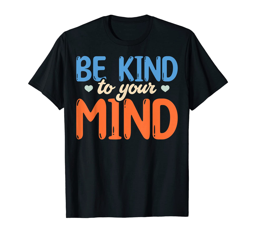Be Kind To Your Mind Mental T-Shirt - Casual Everyday Wear Unisex - T-Shirt, Sweatshirt, Hoodie