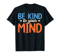 Be Kind To Your Mind Mental T-Shirt - Casual Everyday Wear Unisex - T-Shirt, Sweatshirt, Hoodie