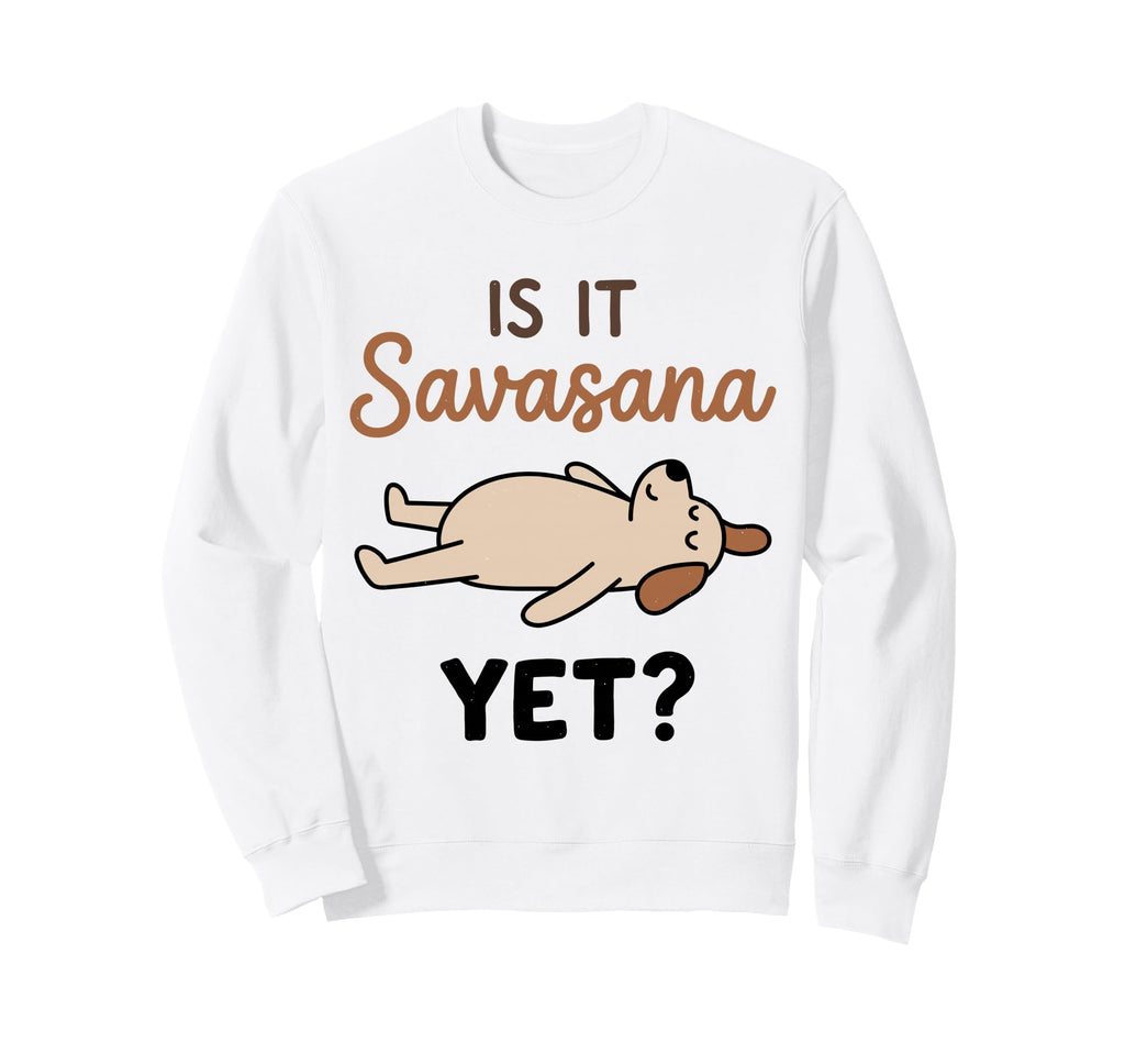 Is It Savasana Yet Funny Dog Yoga Sweatshirt - Casual Everyday Wear Unisex - T-Shirt, Sweatshirt, Hoodie
