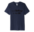 No Challenge Is Too Big Motivational T-Shirt - Fun Novelty Design Unisex - T-Shirt, Sweatshirt, Hoodie