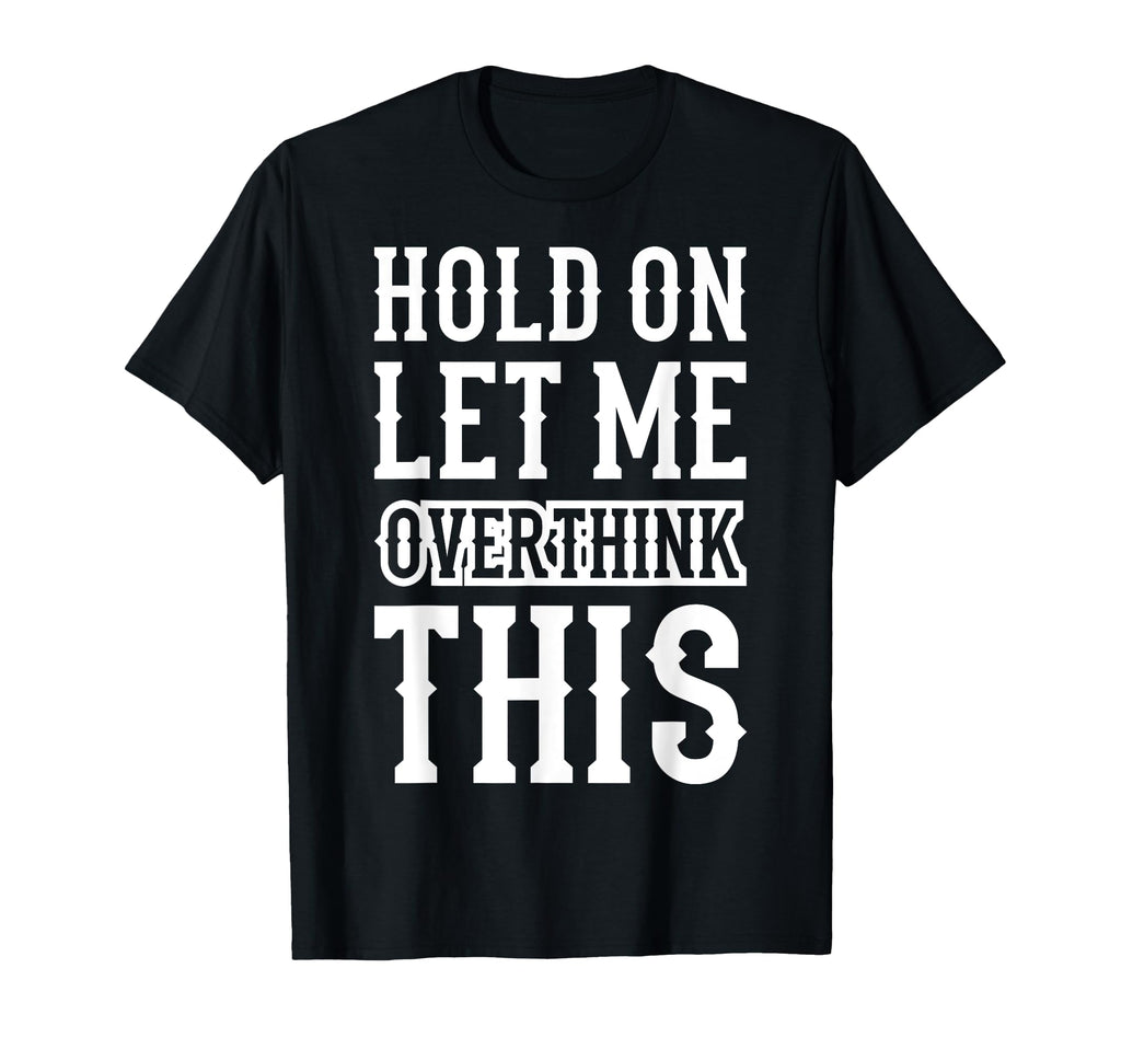 Hold Let Me Overthink This Funny Anxiety T-Shirt - Minimalist Print Unisex - T-Shirt, Sweatshirt, Hoodie
