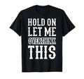 Hold Let Me Overthink This Funny Anxiety T-Shirt - Minimalist Print Unisex - T-Shirt, Sweatshirt, Hoodie