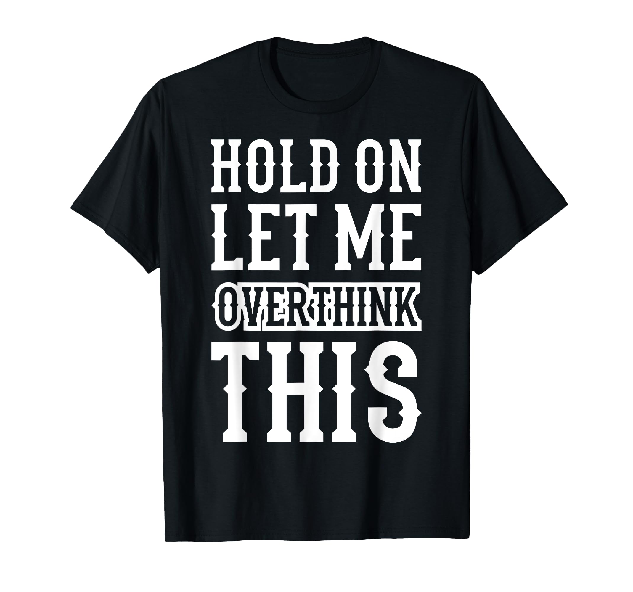 Hold Let Me Overthink This Funny Anxiety T-Shirt - Minimalist Print Unisex - T-Shirt, Sweatshirt, Hoodie