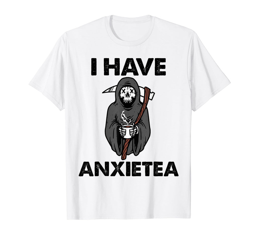 I Have Anxietea Tea Lover Mental Health T-Shirt - Unique Graphic Men Women - T-Shirt, Sweatshirt, Hoodie
