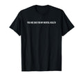 You Are Bad My Mental Health T-Shirt - Minimalist Print for Adults - T-Shirt, Sweatshirt, Hoodie
