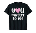 You Matter To Me Mental Health And T-Shirt - Aesthetic Graphic Men Women - T-Shirt, Sweatshirt, Hoodie