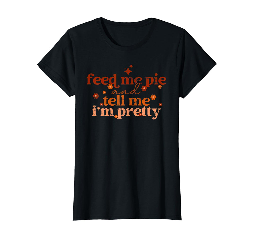 Feed Me Pie And Tell Me Im Pretty Fall T-Shirt - Streetwear Style Unisex - T-Shirt, Sweatshirt, Hoodie
