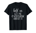 Hold Let Me Overthink About It T-Shirt - Unique Graphic for Adults - T-Shirt, Sweatshirt, Hoodie