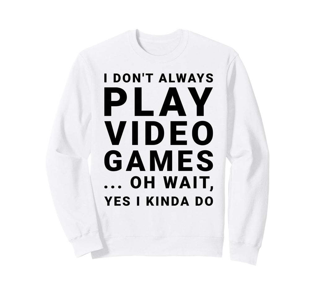 I Dont Always Play Video Games Sweatshirt - Aesthetic Graphic for Adults - T-Shirt, Sweatshirt, Hoodie
