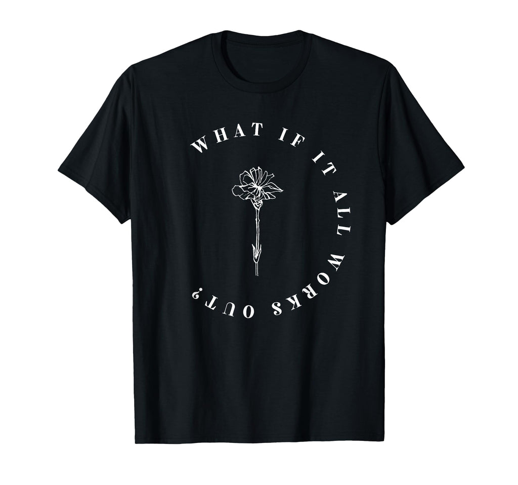 What If It All Works Out Floral T-Shirt - Novelty Apparel for Adults - T-Shirt, Sweatshirt, Hoodie