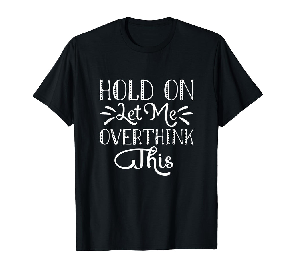 Hold Let Me Overthink This T-Shirt - Streetwear Style for Adults - T-Shirt, Sweatshirt, Hoodie