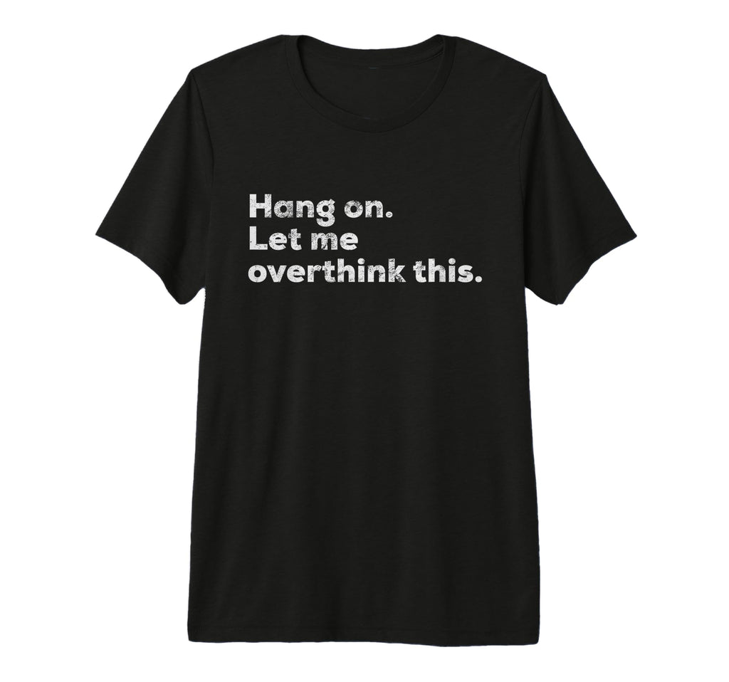 Funny Anxiety Overthinker Hang Let Me T-Shirt - Trendy Graphic Unisex - T-Shirt, Sweatshirt, Hoodie