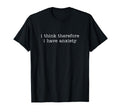 I Think Therefore I Have Anxiety T-Shirt - Unique Graphic for Adults - T-Shirt, Sweatshirt, Hoodie