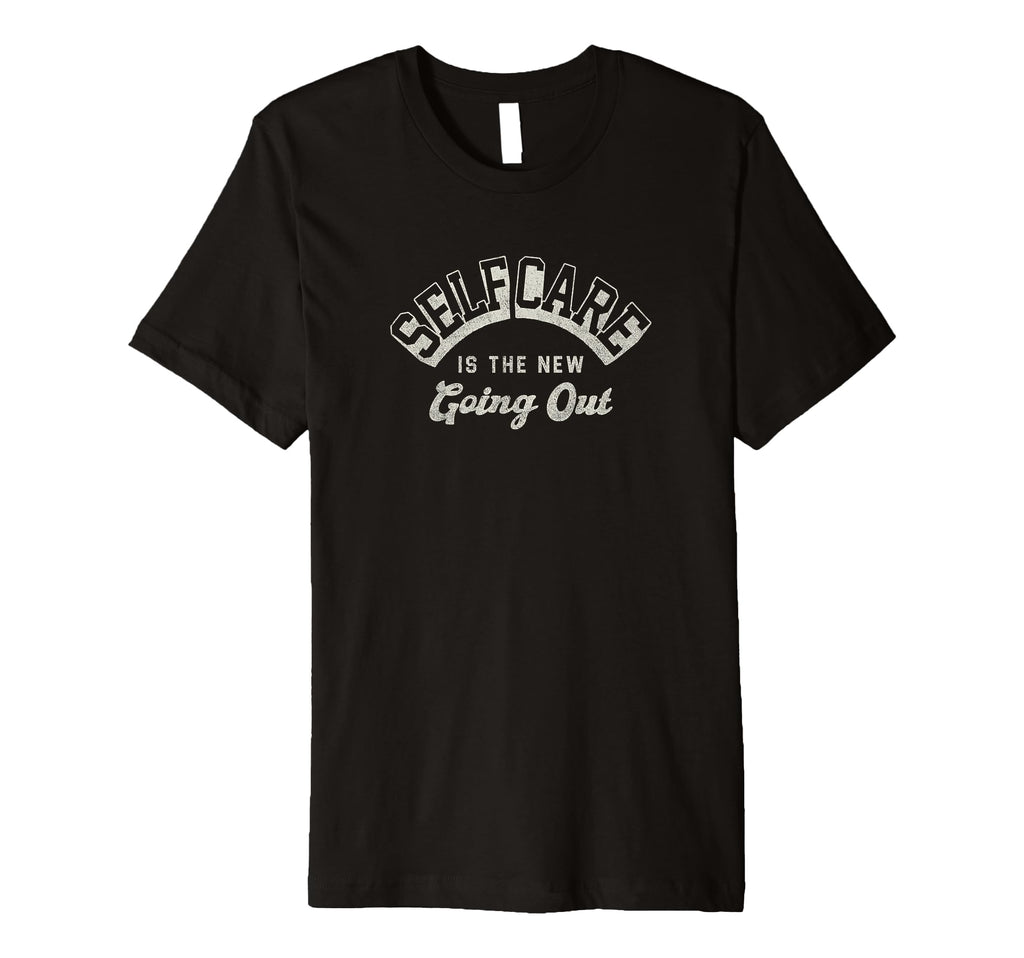 Self Care Is New Going Out T-Shirt - Unique Graphic Unisex - T-Shirt, Sweatshirt, Hoodie
